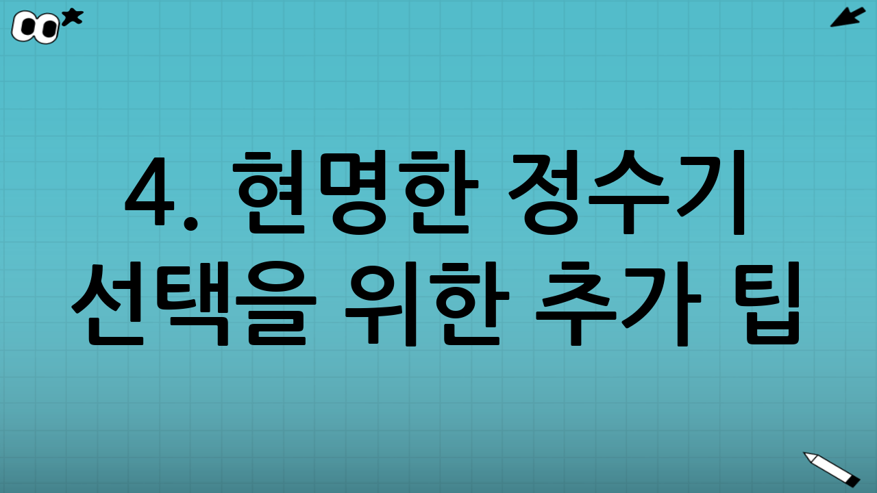 4. 현명한 정수기 선택을 위한 추가 팁
