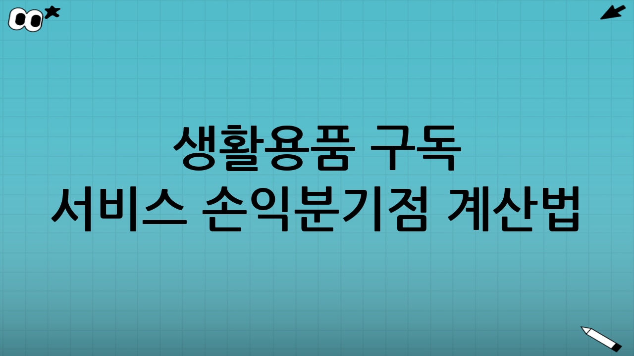 생활용품 구독 서비스 손익분기점 계산법: 핵심 요소 분석