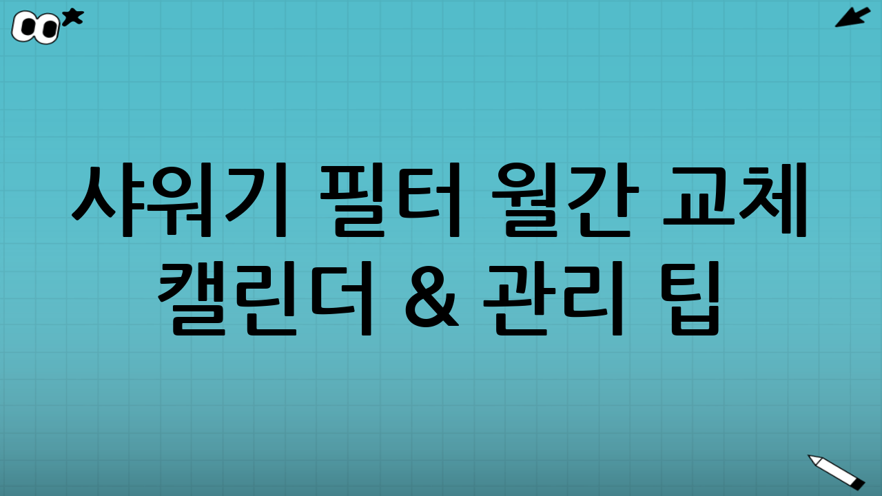 샤워기 필터 월간 교체 캘린더 & 관리 팁