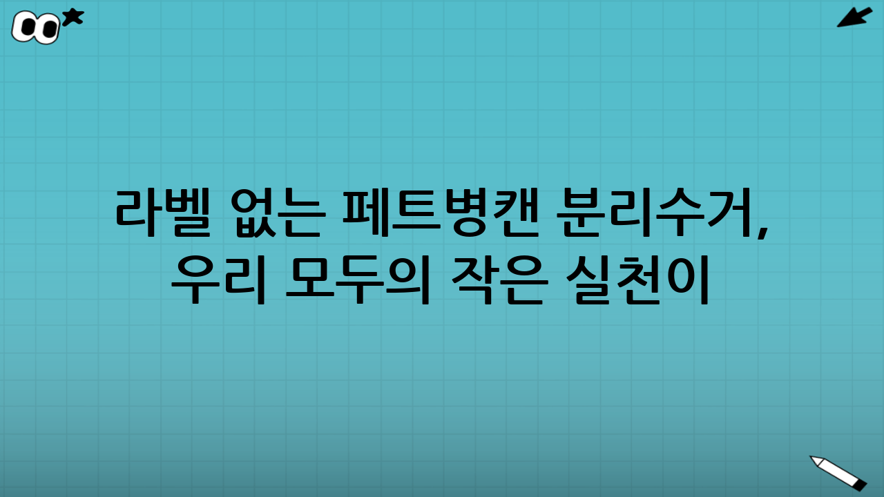 라벨 없는 페트병·캔 분리수거, 우리 모두의 작은 실천이 만듭니다