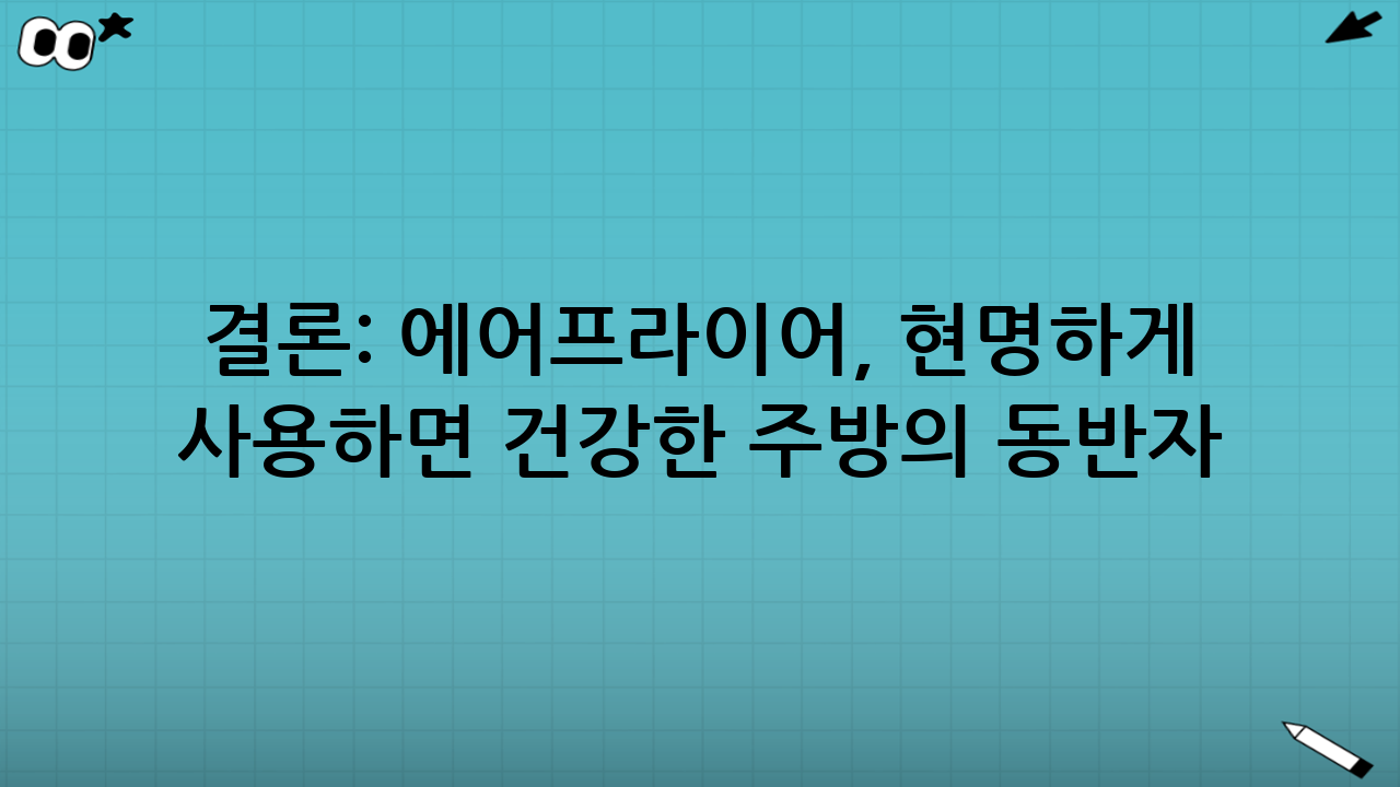 결론: 에어프라이어, 현명하게 사용하면 건강한 주방의 동반자
