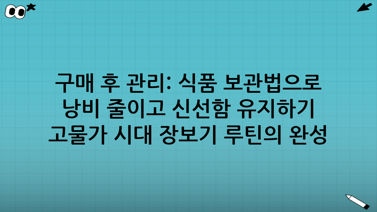 구매 후 관리: 식품 보관법으로 낭비 줄이고 신선함 유지하기 - 고물가 시대 장보기 루틴의 완성