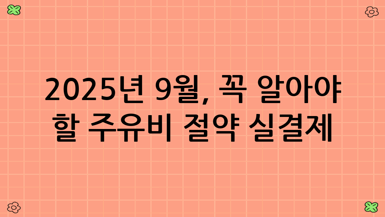 2025년 9월, 꼭 알아야 할 주유비 절약 실결제 비교의 최신 트렌드