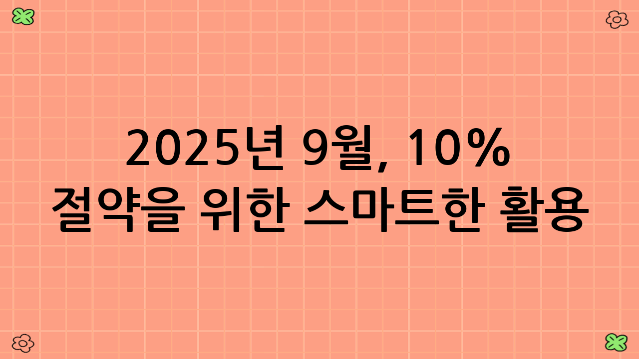 2025년 9월, 10% 절약을 위한 스마트한 활용 전략