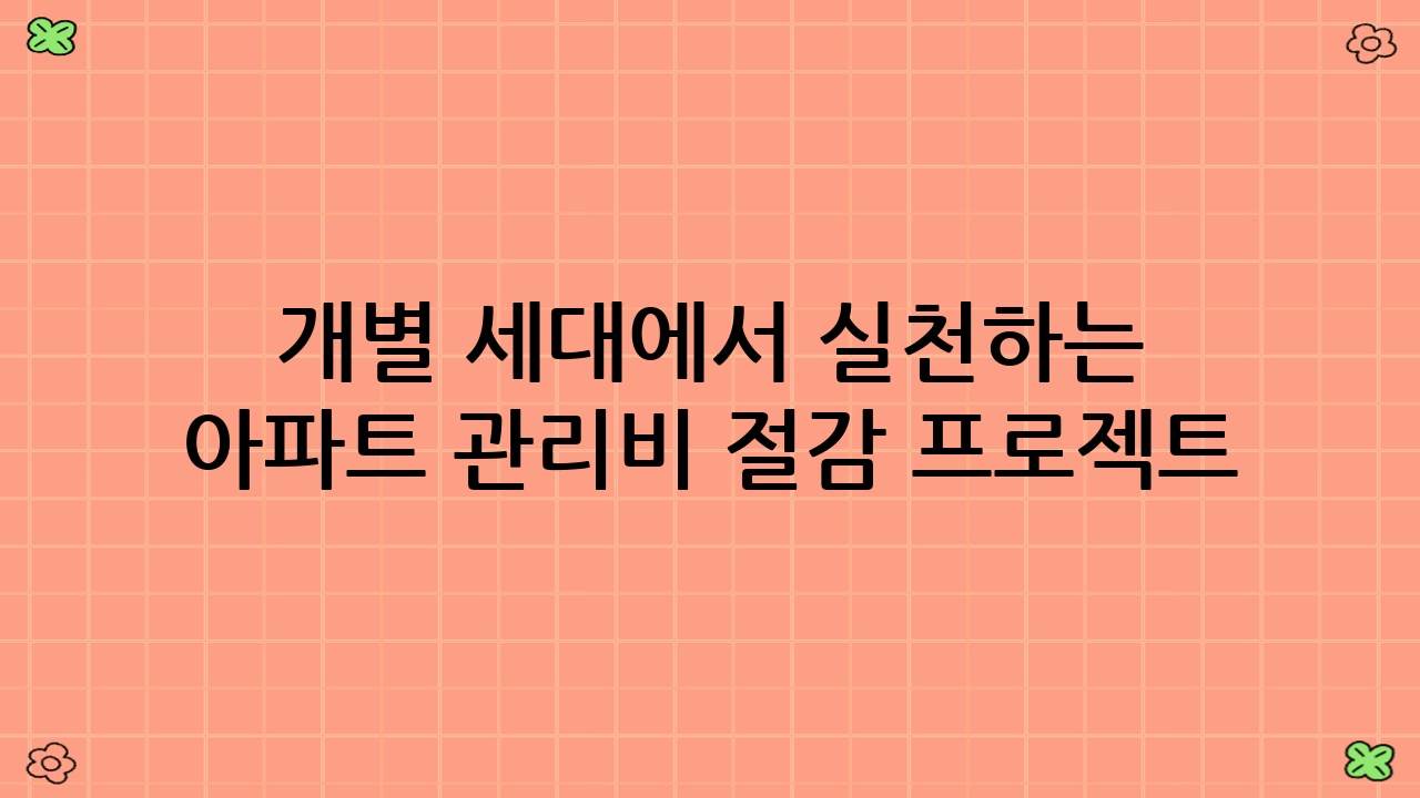 개별 세대에서 실천하는 아파트 관리비 절감 프로젝트: 우리 집부터 시작!