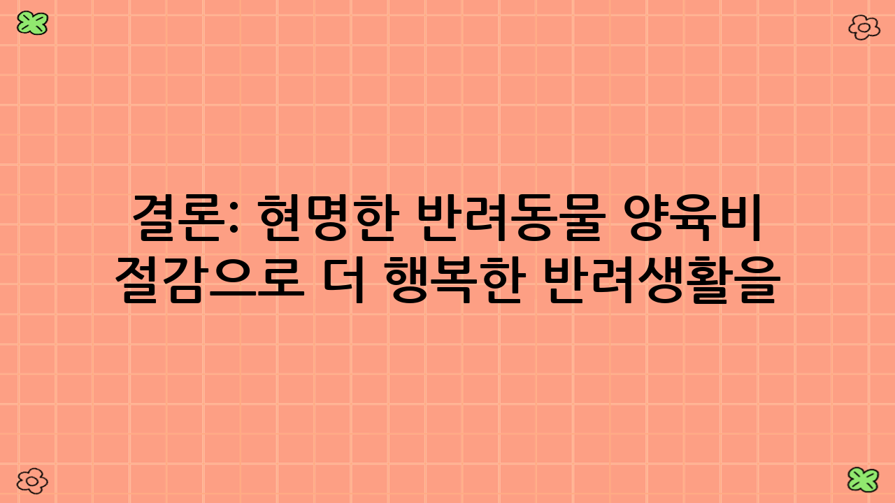 결론: 현명한 반려동물 양육비 절감으로 더 행복한 반려생활을!