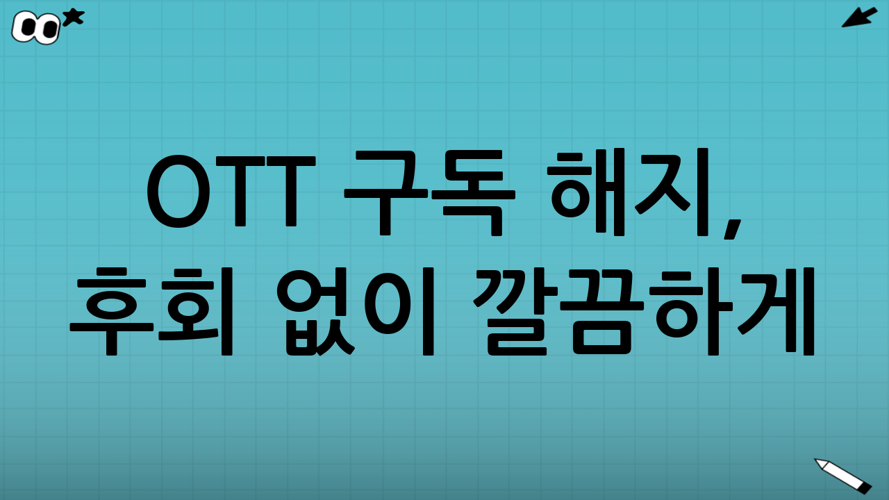 OTT 구독 해지, 후회 없이 깔끔하게!