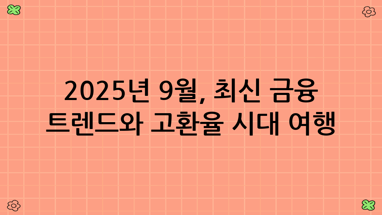 2025년 9월, 최신 금융 트렌드와 고환율 시대 여행 예산 줄이는 결제 조합