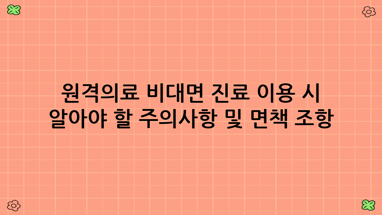 원격의료 비대면 진료 이용 시 반드시 알아야 할 주의사항 및 면책 조항: 안전이 최우선!