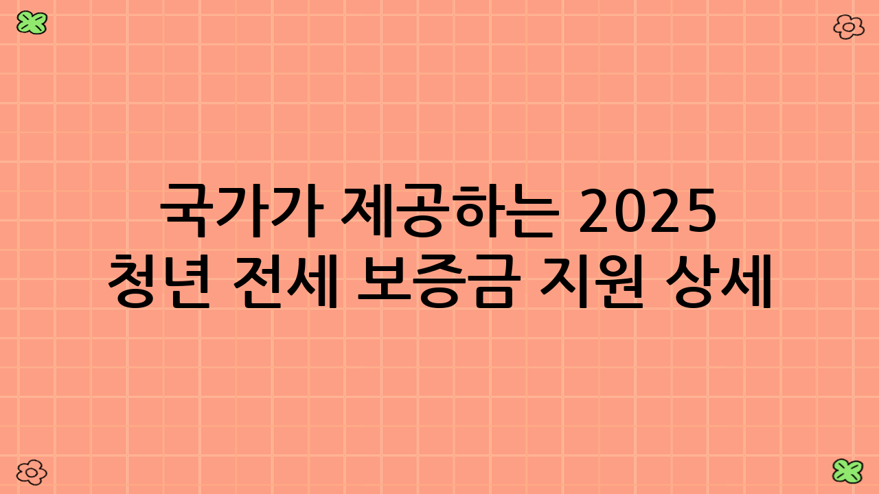 국가가 제공하는 2025 청년 전세 보증금 지원 상세 안내
