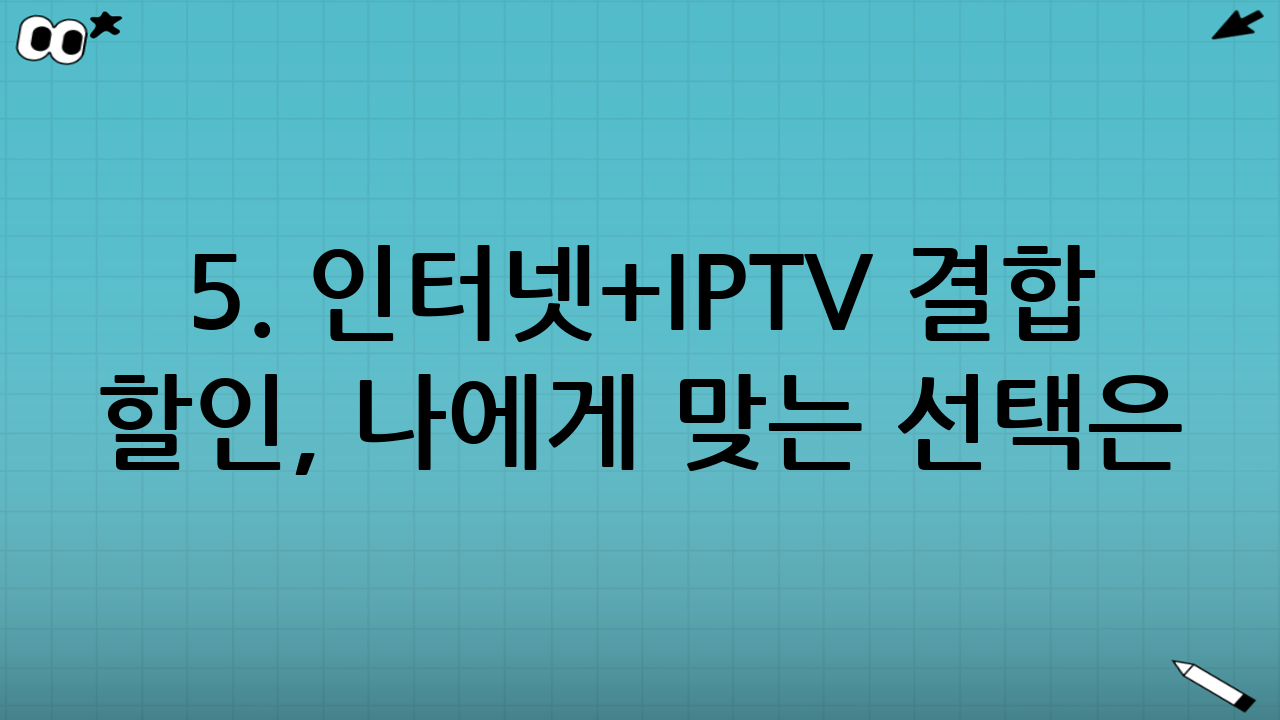 5. 인터넷+IPTV 결합 할인, 나에게 맞는 선택은?
