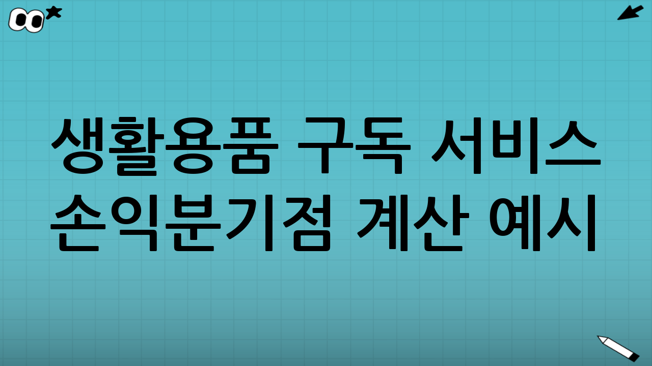 생활용품 구독 서비스 손익분기점 계산 예시: 화장지, 생필품, 반려용품 사례 분석