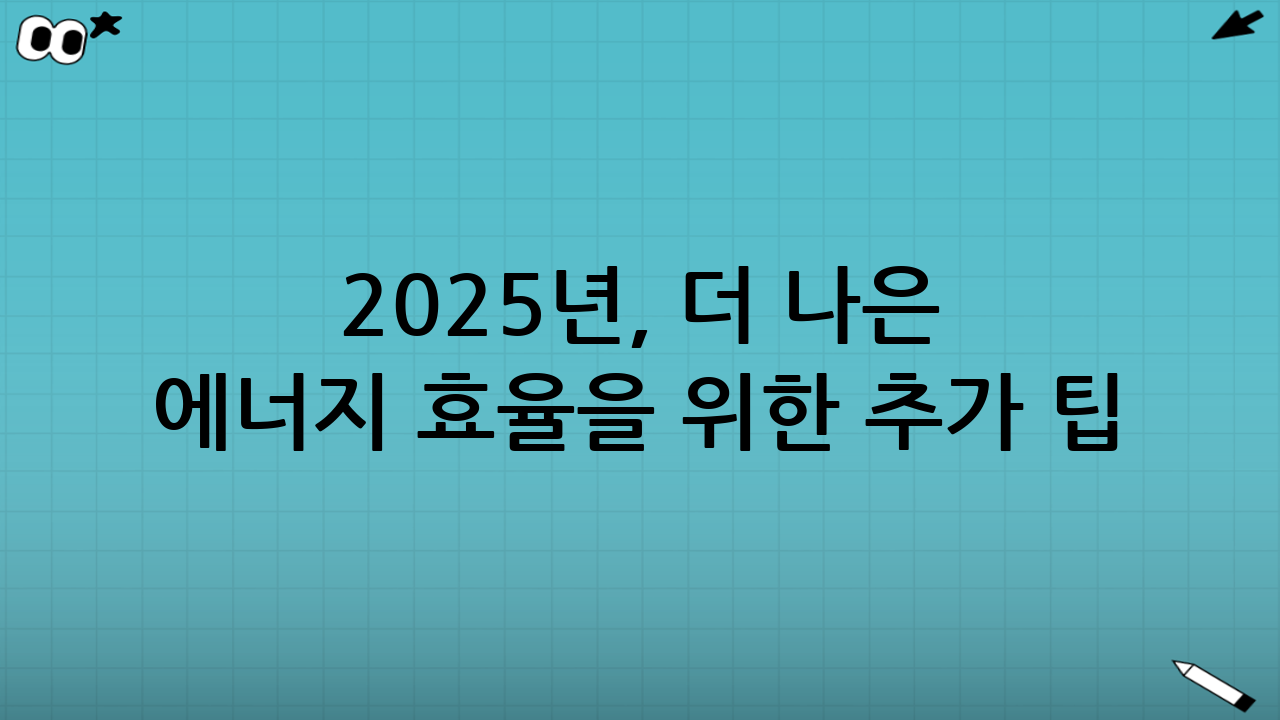 2025년, 더 나은 에너지 효율을 위한 추가 팁: 지속 가능한 절약을 위한 투자