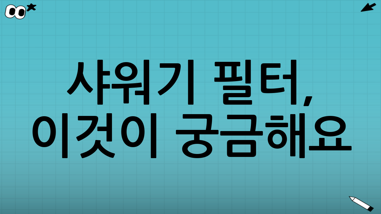 샤워기 필터, 이것이 궁금해요! (FAQ)
