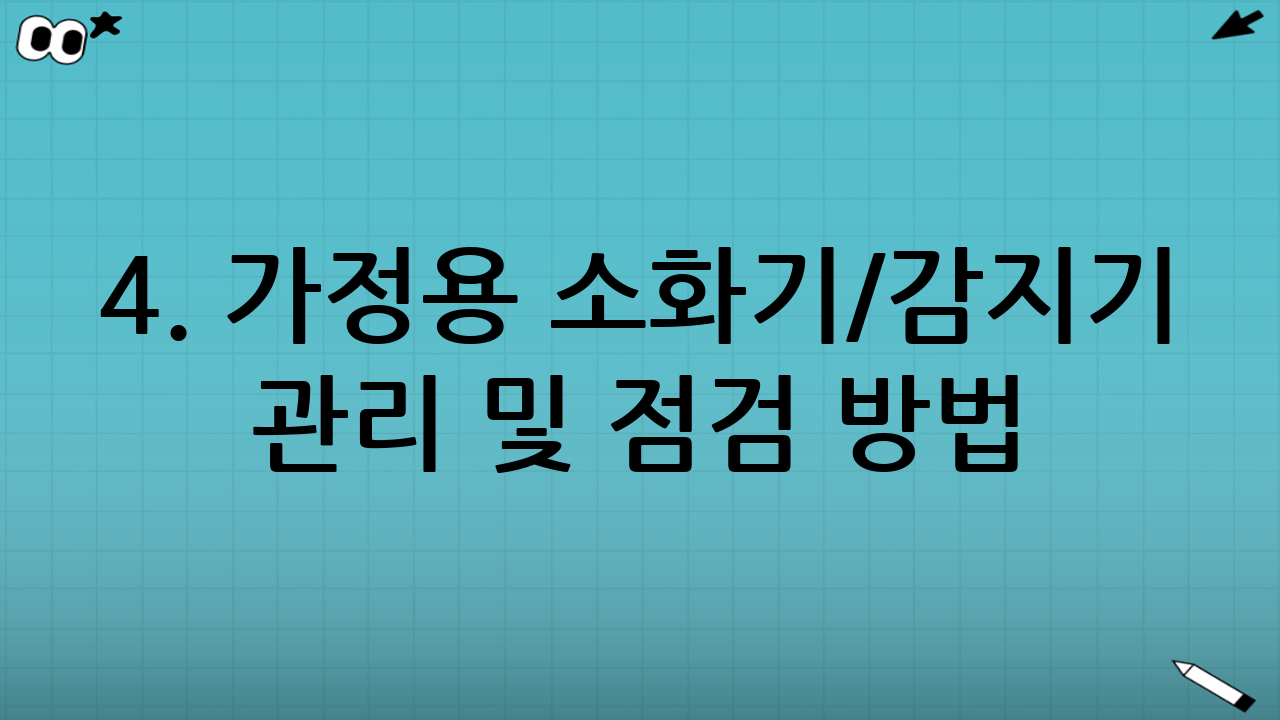 4. 가정용 소화기/감지기 관리 및 점검 방법