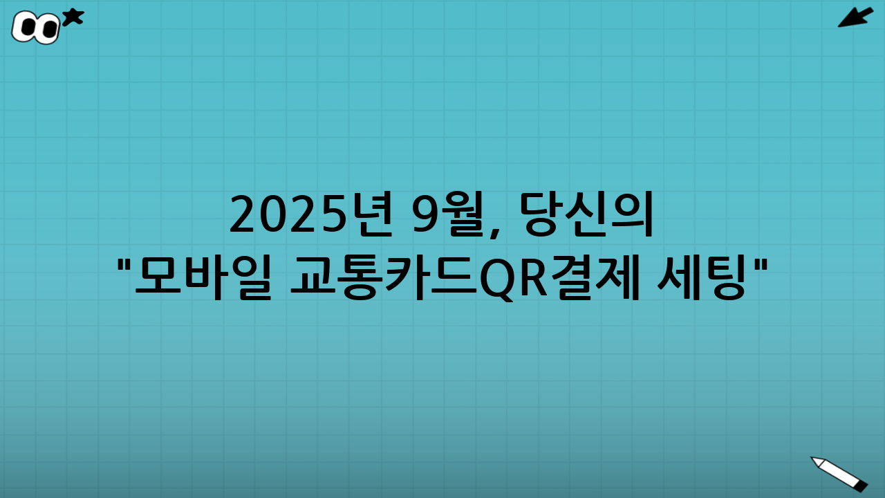2025년 9월, 당신의 "모바일 교통카드·QR결제 세팅" 최적화 가이드