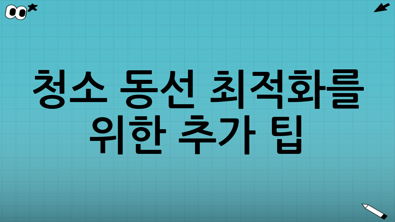 청소 동선 최적화를 위한 추가 팁