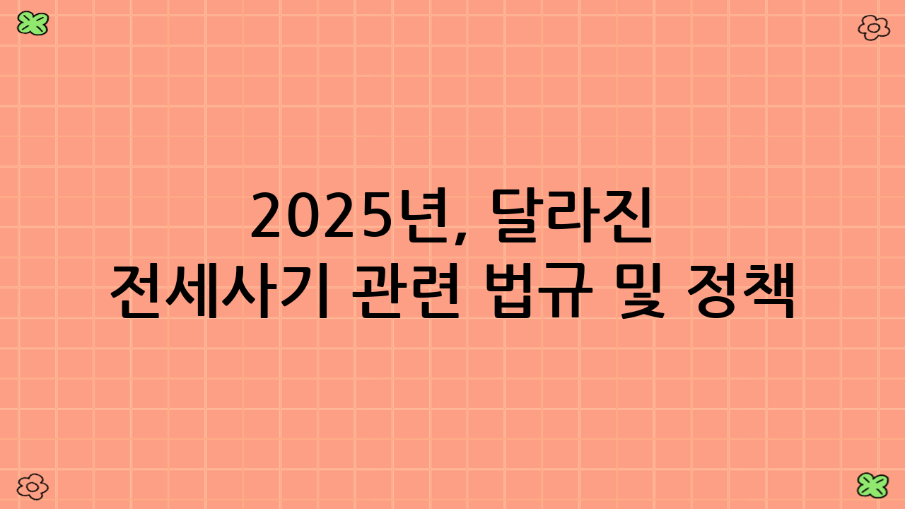 2025년, 달라진 전세사기 관련 법규 및 정책 (최신 정보 반영)