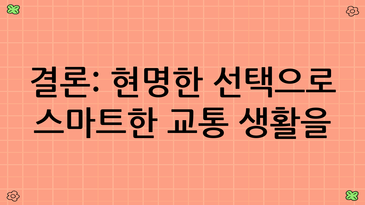 결론: 현명한 선택으로 스마트한 교통 생활을!