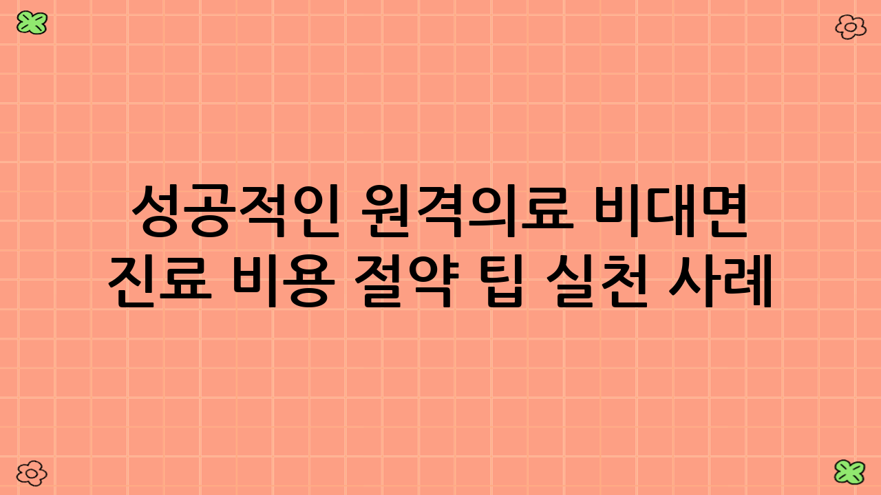 성공적인 원격의료 비대면 진료 비용 절약 팁 실천 사례: 김미영 씨의 스마트한 건강 관리