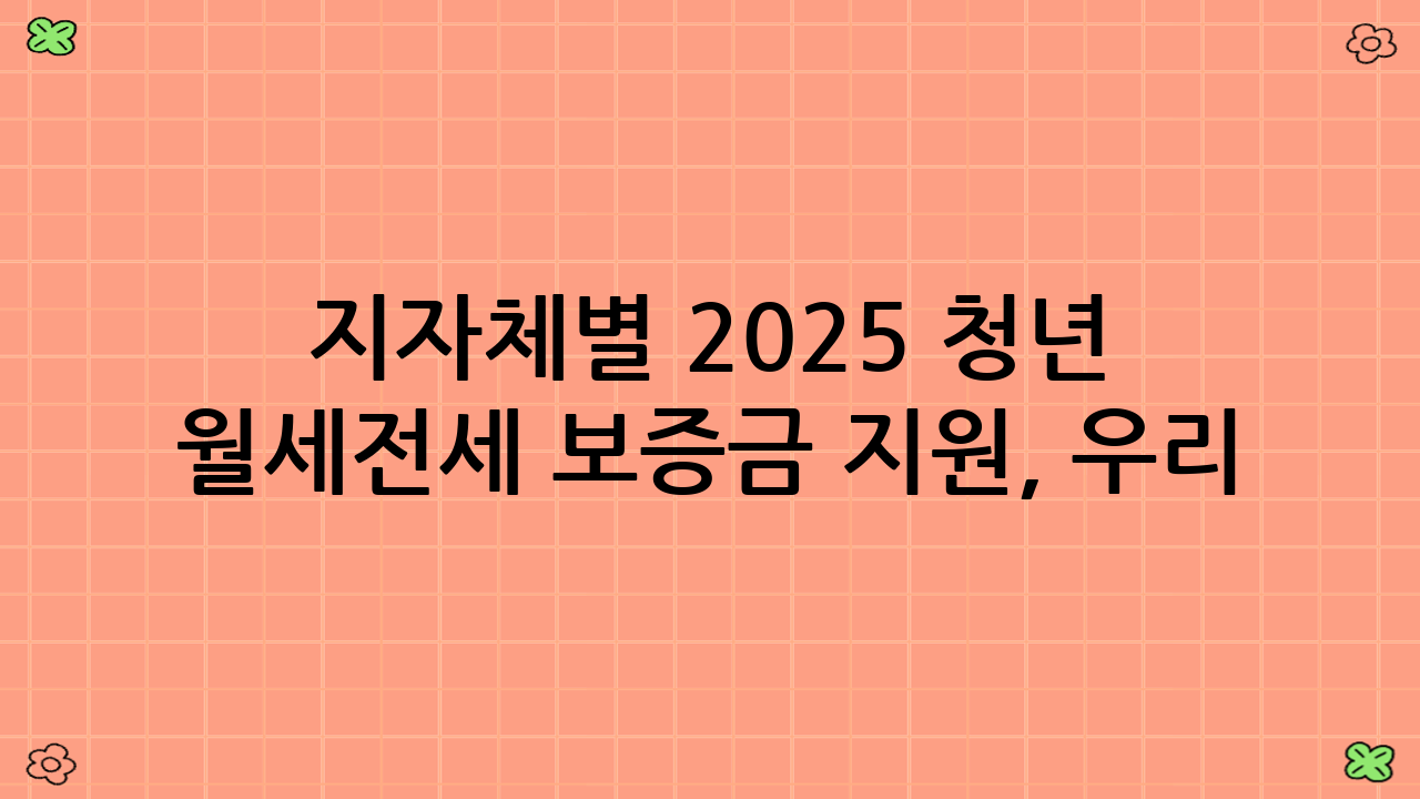지자체별 2025 청년 월세·전세 보증금 지원, 우리 지역은?