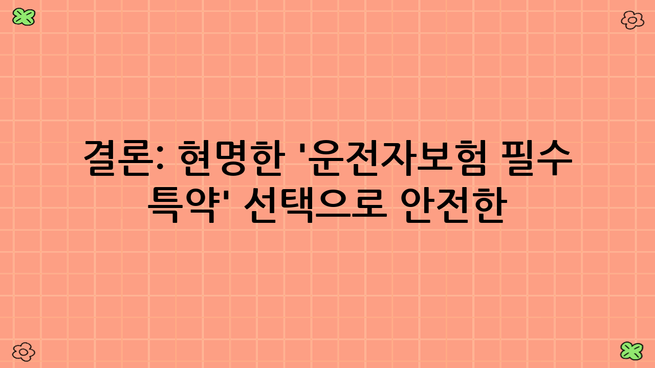 결론: 현명한 '운전자보험 필수 특약' 선택으로 안전한 2025년을!