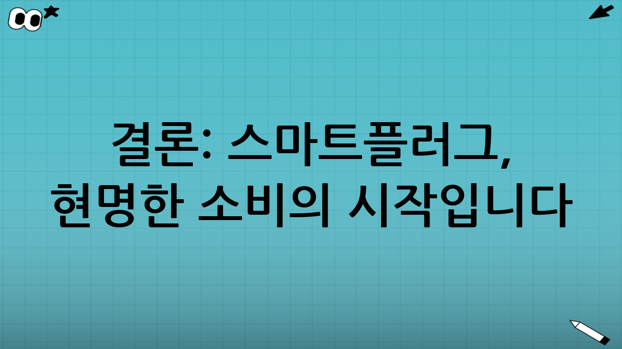 결론: 스마트플러그, 현명한 소비의 시작입니다.
