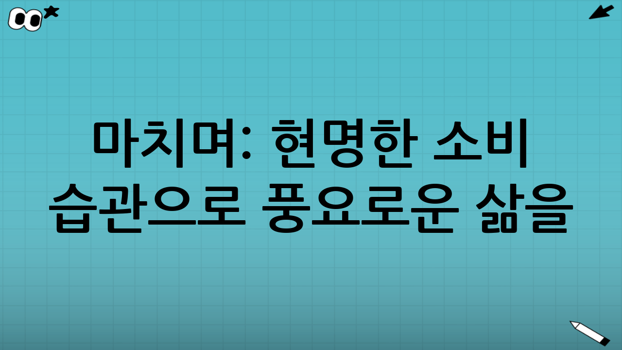 마치며: 현명한 소비 습관으로 풍요로운 삶을