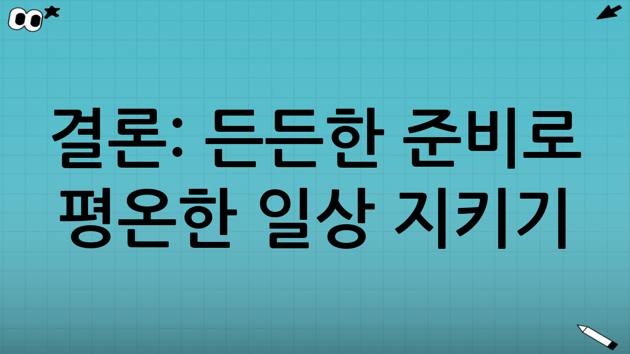 결론: 든든한 준비로 평온한 일상 지키기