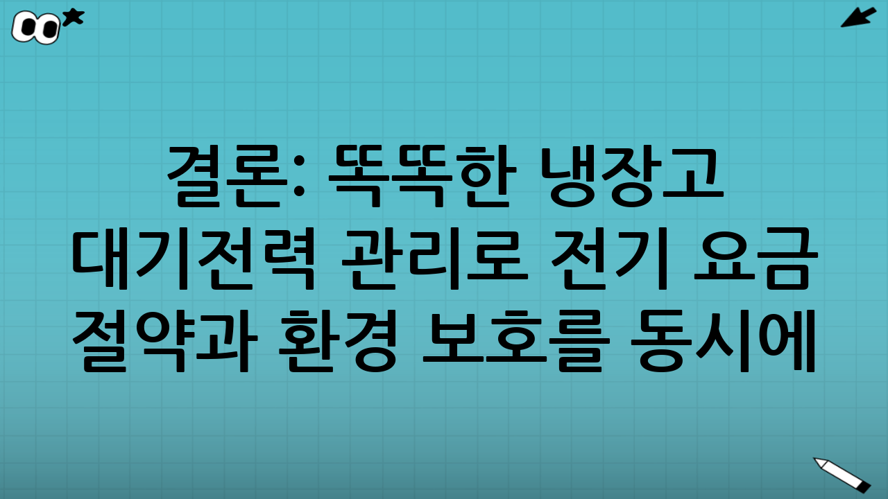 결론: 똑똑한 냉장고 대기전력 관리로 전기 요금 절약과 환경 보호를 동시에!