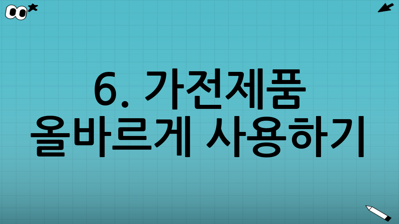6. 가전제품 올바르게 사용하기