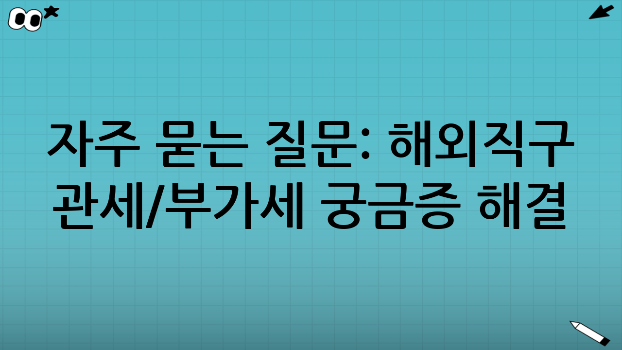 자주 묻는 질문: 해외직구 관세/부가세 궁금증 해결