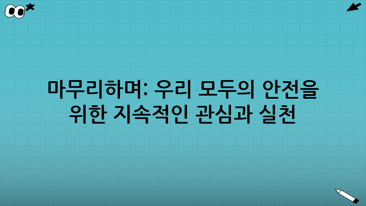 마무리하며: 우리 모두의 안전을 위한 지속적인 관심과 실천