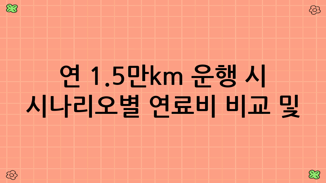 연 1.5만km 운행 시 시나리오별 연료비 비교 및 총평