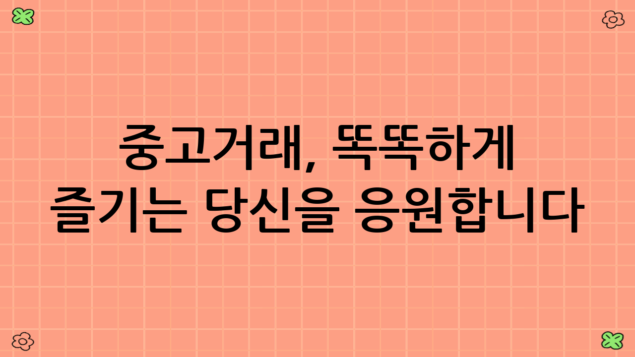 중고거래, 똑똑하게 즐기는 당신을 응원합니다!