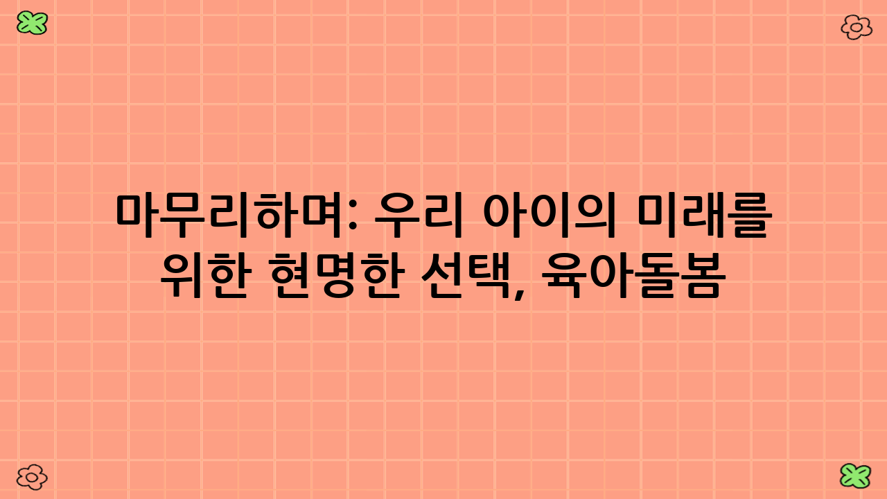 마무리하며: 우리 아이의 미래를 위한 현명한 선택, 육아·돌봄 바우처