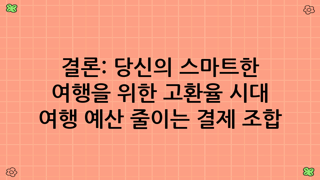 결론: 당신의 스마트한 여행을 위한 고환율 시대 여행 예산 줄이는 결제 조합
