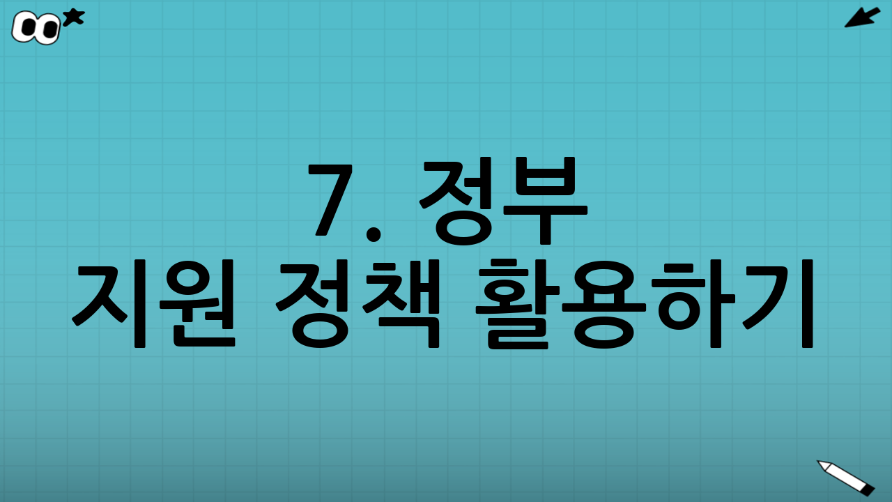 7. 정부 지원 정책 활용하기