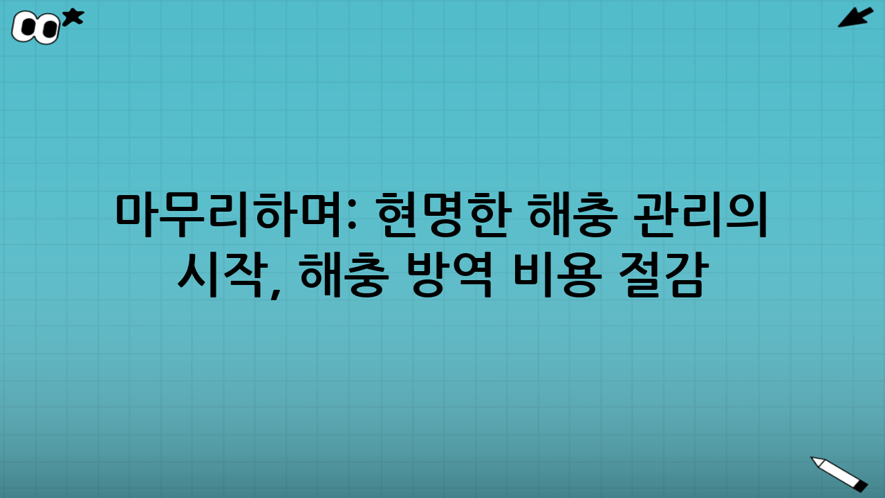 마무리하며: 현명한 해충 관리의 시작, 해충 방역 비용 절감 체크리스트