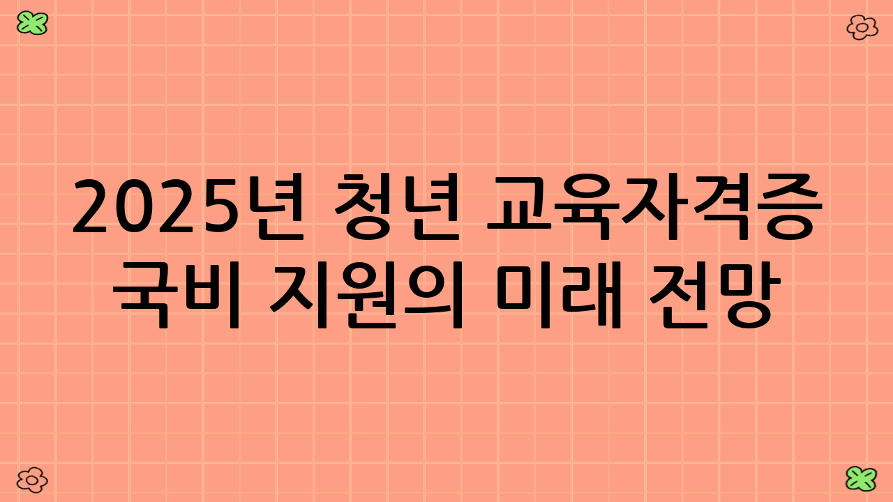 2025년 청년 교육·자격증 국비 지원의 미래 전망 (국민내일배움카드 청년 국비 지원의 발전 방향)