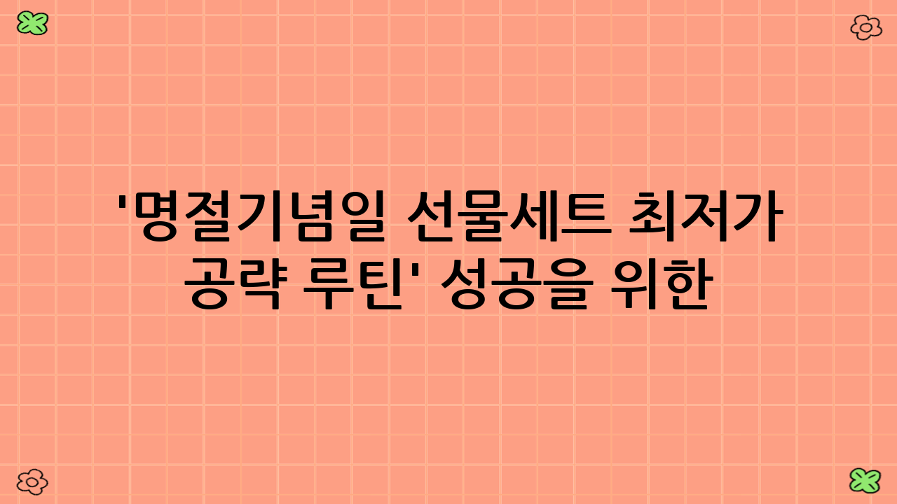 '명절·기념일 선물세트 최저가 공략 루틴' 성공을 위한 추가 팁