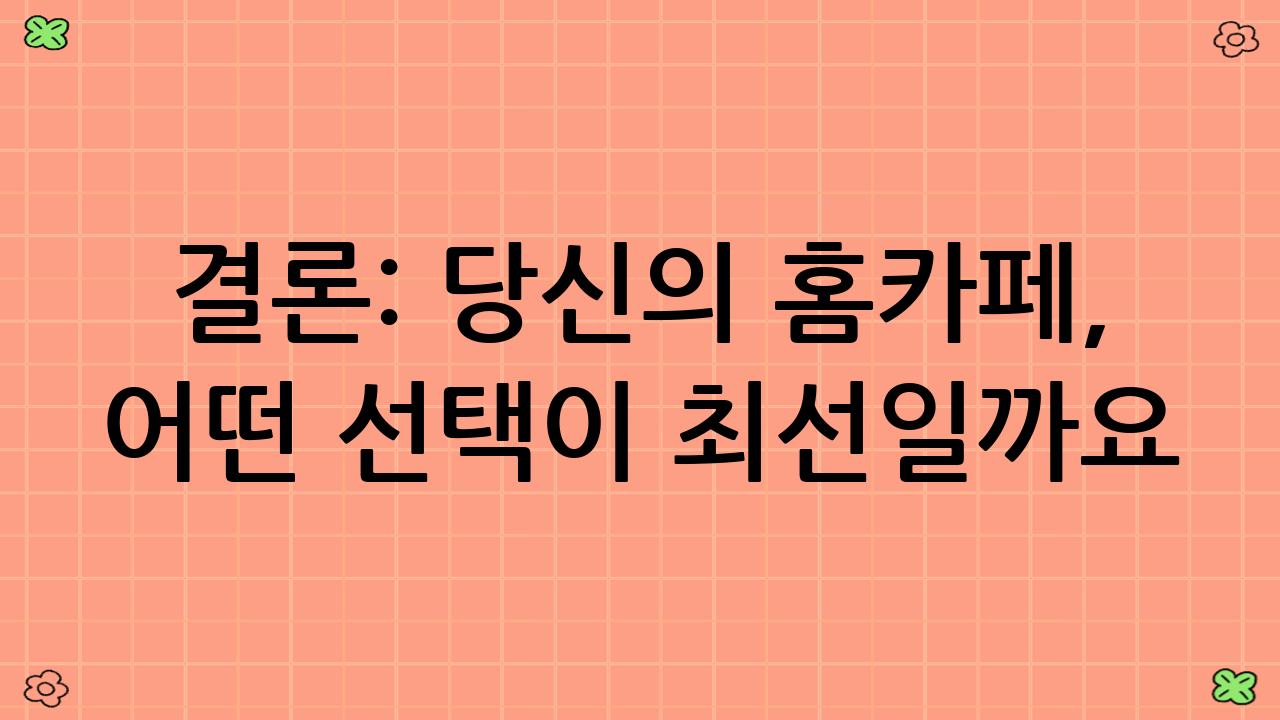 결론: 당신의 홈카페, 어떤 선택이 최선일까요?