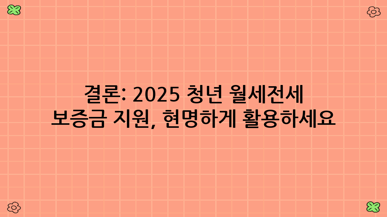 결론: 2025 청년 월세·전세 보증금 지원, 현명하게 활용하세요!