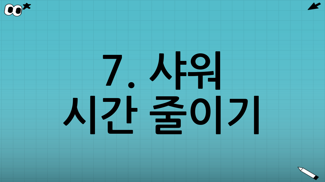 7. 샤워 시간 줄이기: 짧고 효율적인 샤워