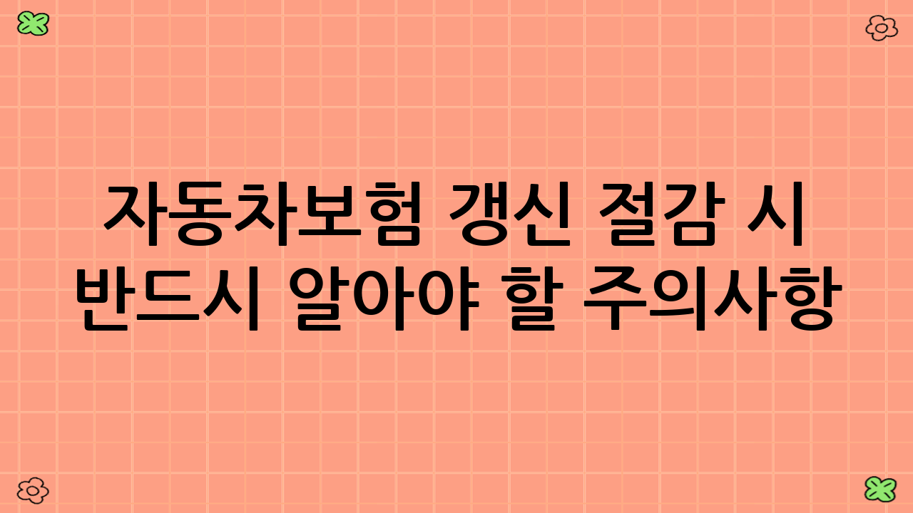 자동차보험 갱신 절감 시 반드시 알아야 할 주의사항 (YMYL 대비)