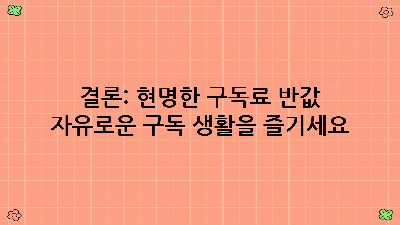 결론: 현명한 구독료 반값 만들기로 자유로운 구독 생활을 즐기세요!