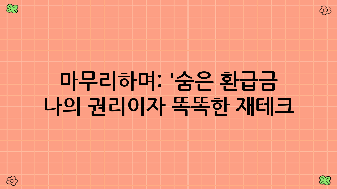 마무리하며: '숨은 환급금 찾기', 나의 권리이자 똑똑한 재테크