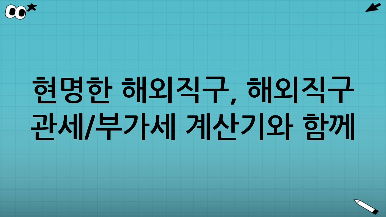 현명한 해외직구, 해외직구 관세/부가세 계산기와 함께!