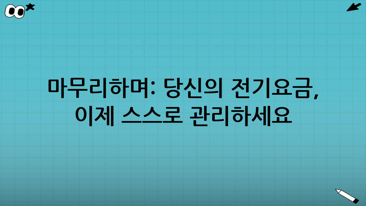 마무리하며: 당신의 전기요금, 이제 스스로 관리하세요!