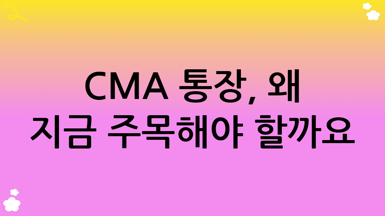 CMA 통장, 왜 지금 주목해야 할까요? (CMA 통장 추천의 배경)
